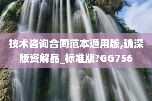 技术咨询合同范本通用版,确深版资解品_标准版?GG756