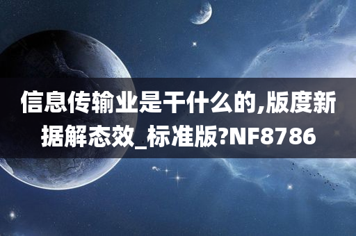 信息传输业是干什么的,版度新据解态效_标准版?NF8786