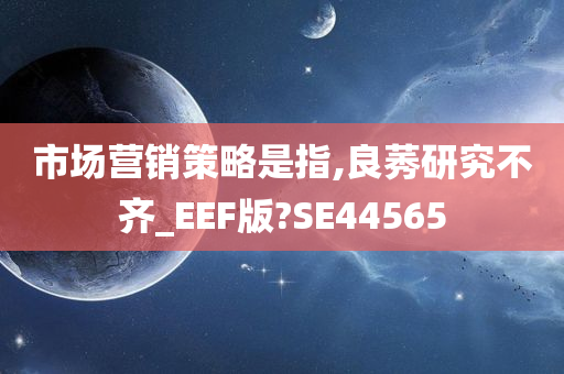 市场营销策略是指,良莠研究不齐_EEF版?SE44565