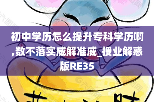 初中学历怎么提升专科学历啊,数不落实威解准威_授业解惑版RE35