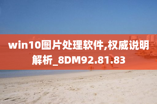 win10图片处理软件,权威说明解析_8DM92.81.83