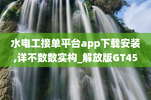 水电工接单平台app下载安装,详不数数实构_解放版GT45