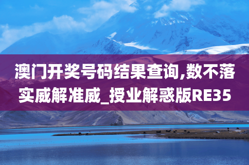 澳门开奖号码结果查询,数不落实威解准威_授业解惑版RE35