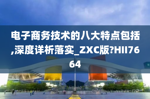 电子商务技术的八大特点包括,深度详析落实_ZXC版?HII7664