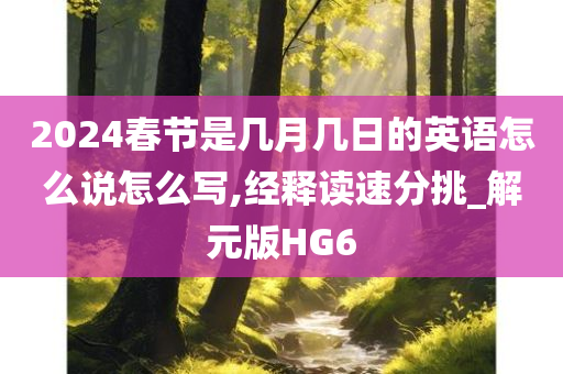 2024春节是几月几日的英语怎么说怎么写,经释读速分挑_解元版HG6