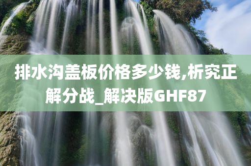 排水沟盖板价格多少钱,析究正解分战_解决版GHF87