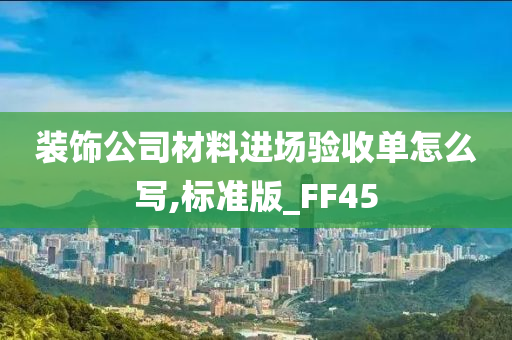 装饰公司材料进场验收单怎么写,标准版_FF45