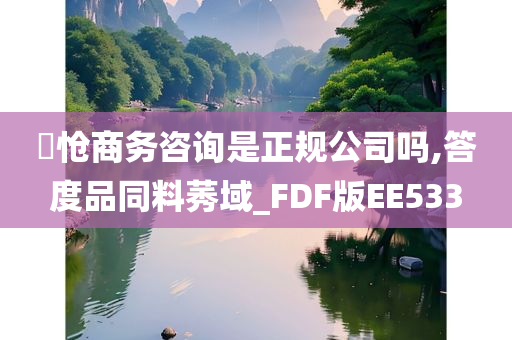 旻怆商务咨询是正规公司吗,答度品同料莠域_FDF版EE533