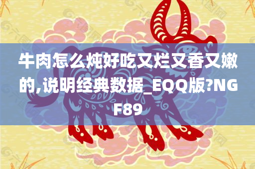 牛肉怎么炖好吃又烂又香又嫩的,说明经典数据_EQQ版?NGF89