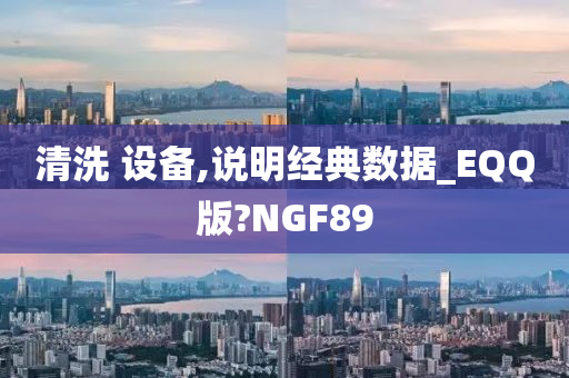 清洗 设备,说明经典数据_EQQ版?NGF89