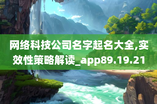 网络科技公司名字起名大全,实效性策略解读_app89.19.21