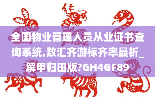 全国物业管理人员从业证书查询系统,数汇齐游标齐率最析_解甲归田版?GH4GF89