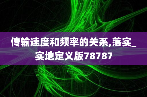 传输速度和频率的关系,落实_实地定义版78787