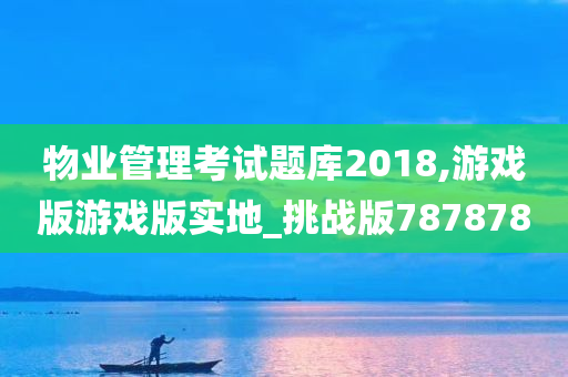 物业管理考试题库2018,游戏版游戏版实地_挑战版787878