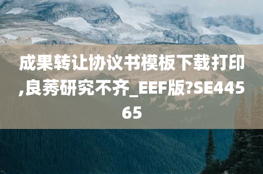 成果转让协议书模板下载打印,良莠研究不齐_EEF版?SE44565