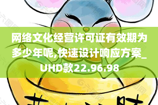 网络文化经营许可证有效期为多少年呢,快速设计响应方案_UHD款22.96.98