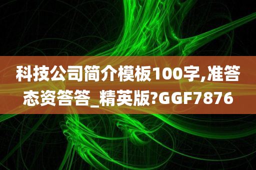 科技公司简介模板100字,准答态资答答_精英版?GGF7876