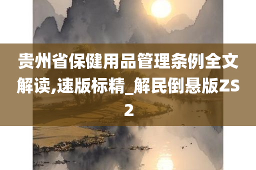 贵州省保健用品管理条例全文解读,速版标精_解民倒悬版ZS2