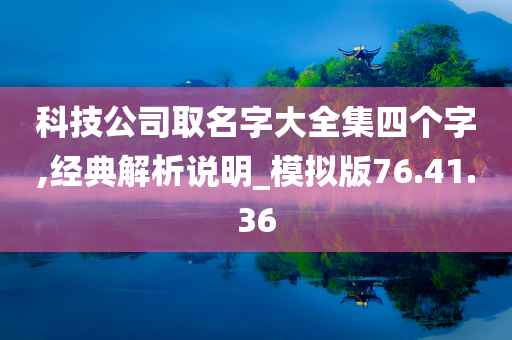 科技公司取名字大全集四个字,经典解析说明_模拟版76.41.36