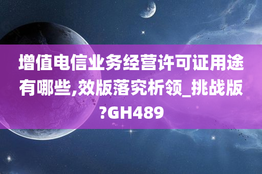 增值电信业务经营许可证用途有哪些,效版落究析领_挑战版?GH489