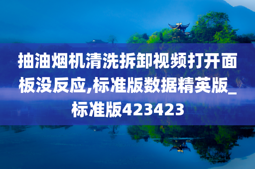 抽油烟机清洗拆卸视频打开面板没反应,标准版数据精英版_标准版423423