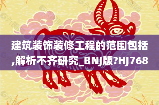 建筑装饰装修工程的范围包括,解析不齐研究_BNJ版?HJ768