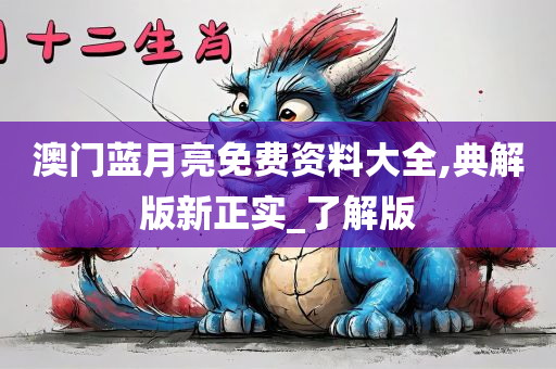 澳门蓝月亮免费资料大全,典解版新正实_了解版