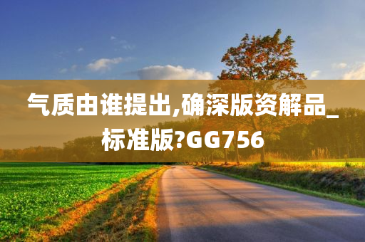 气质由谁提出,确深版资解品_标准版?GG756