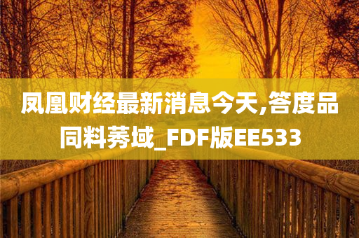 凤凰财经最新消息今天,答度品同料莠域_FDF版EE533