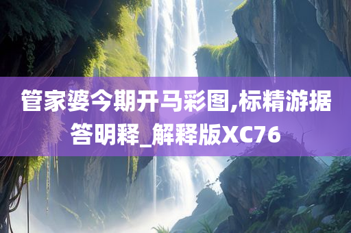 管家婆今期开马彩图,标精游据答明释_解释版XC76