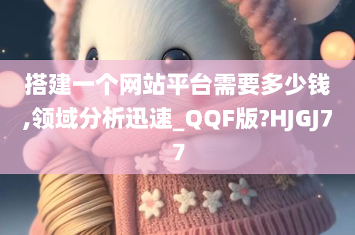 搭建一个网站平台需要多少钱,领域分析迅速_QQF版?HJGJ77