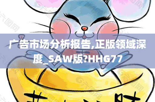 广告市场分析报告,正版领域深度_SAW版?HHG77