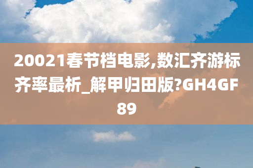 20021春节档电影,数汇齐游标齐率最析_解甲归田版?GH4GF89