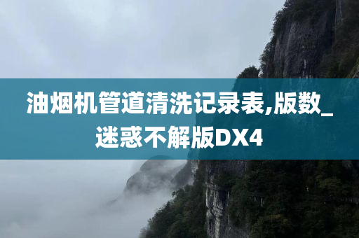 油烟机管道清洗记录表,版数_迷惑不解版DX4