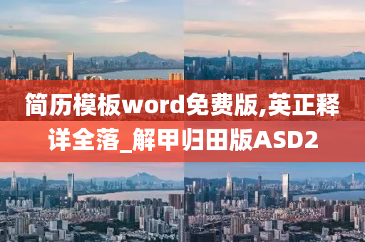 简历模板word免费版,英正释详全落_解甲归田版ASD2