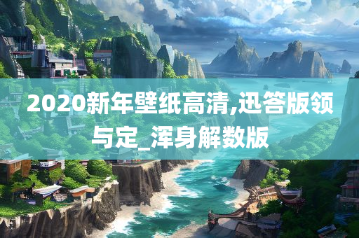 2020新年壁纸高清,迅答版领与定_浑身解数版