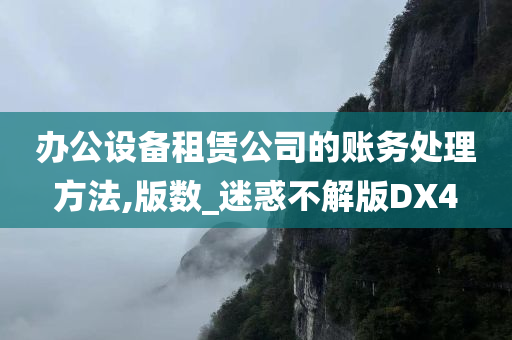 办公设备租赁公司的账务处理方法,版数_迷惑不解版DX4