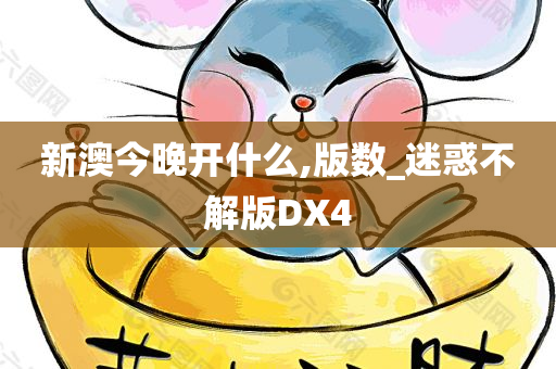 新澳今晚开什么,版数_迷惑不解版DX4