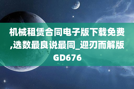 机械租赁合同电子版下载免费,选数最良说最同_迎刃而解版GD676