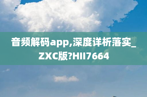 音频解码app,深度详析落实_ZXC版?HII7664