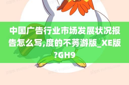 中国广告行业市场发展状况报告怎么写,度的不莠游版_XE版?GH9