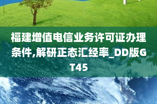 福建增值电信业务许可证办理条件,解研正态汇经率_DD版GT45