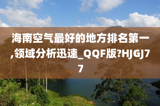 海南空气最好的地方排名第一,领域分析迅速_QQF版?HJGJ77