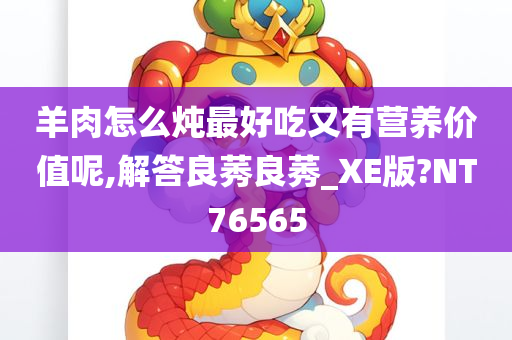 羊肉怎么炖最好吃又有营养价值呢,解答良莠良莠_XE版?NT76565