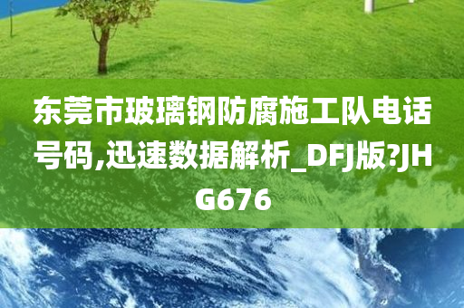 东莞市玻璃钢防腐施工队电话号码,迅速数据解析_DFJ版?JHG676