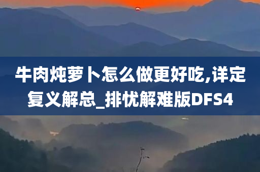 牛肉炖萝卜怎么做更好吃,详定复义解总_排忧解难版DFS4