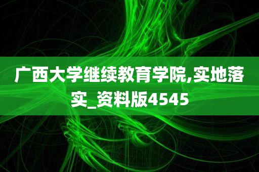 广西大学继续教育学院,实地落实_资料版4545