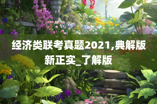 经济类联考真题2021,典解版新正实_了解版