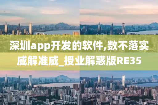 深圳app开发的软件,数不落实威解准威_授业解惑版RE35