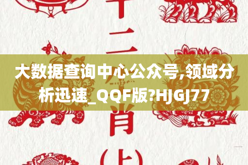 大数据查询中心公众号,领域分析迅速_QQF版?HJGJ77